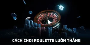 Cách chơi Roulette luôn thắng mang đến cơ hội săn thưởng đỉnh cao